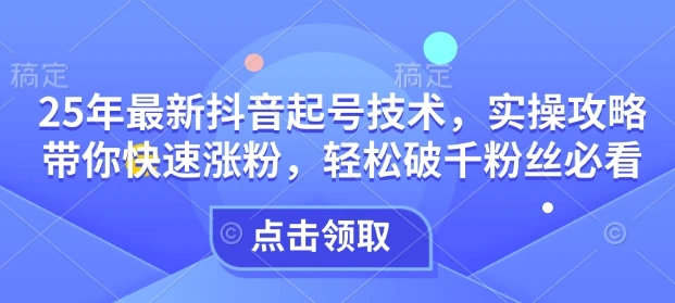 图片[1]-25年最新抖音起号技术，实操攻略带你快速涨粉，轻松破千粉丝必看-E六资源
