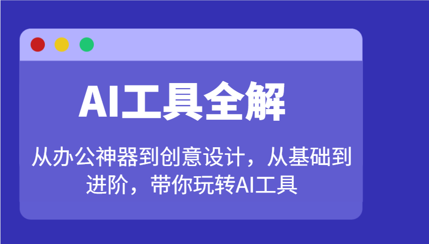 AI工具全解：从办公神器到创意设计，从基础到进阶，带你玩转AI工具-E六资源