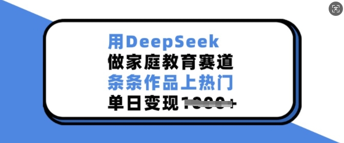 用DeepSeek做家庭教育赛道，条条作品上热门，单日变现多张-E六资源