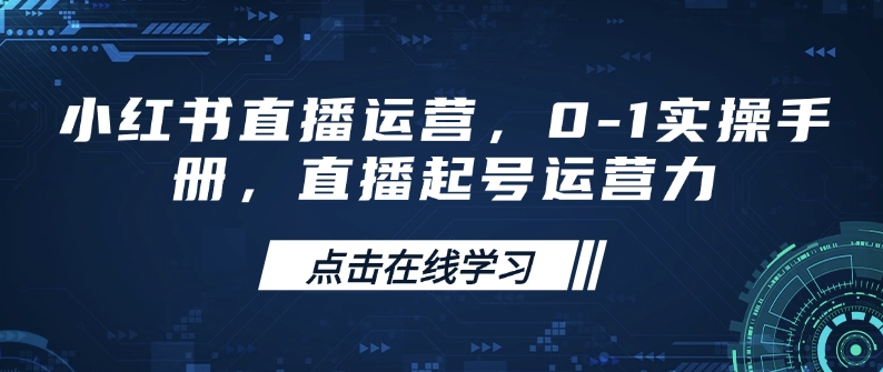 小红书直播运营，0-1实操手册，直播起号运营力-E六资源