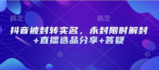 图片[1]-抖音被封转实名，永封限时解封+直播选品分享+答疑-E六资源