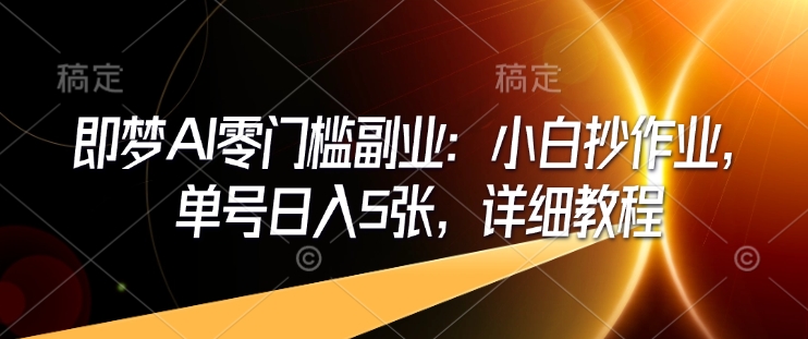 即梦AI零门槛副业：小白抄作业，单号日入5张，详细教程-E六资源