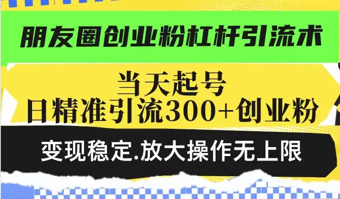 图片[1]-朋友圈创业粉杠杆引流术，当天起号日精准引流300+创业粉，变现稳定，放大操作无上限-E六资源