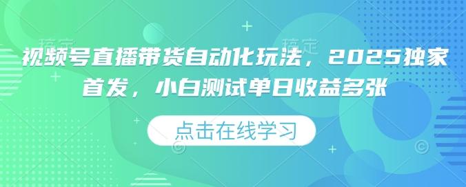 视频号直播带货自动化玩法，2025独家首发，小白测试单日收益多张-E六资源