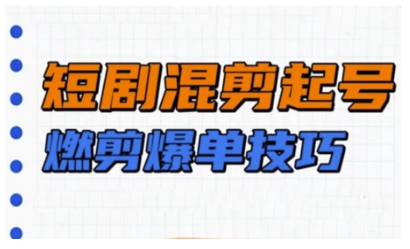 短剧实操教学，短剧混剪起号燃剪爆单技巧-E六资源
