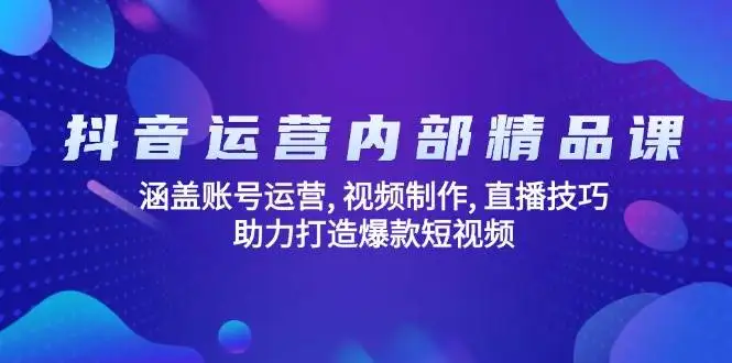 图片[1]-抖音运营内部精品课：涵盖账号运营, 视频制作, 直播技巧, 助力打造爆款短视频-E六资源