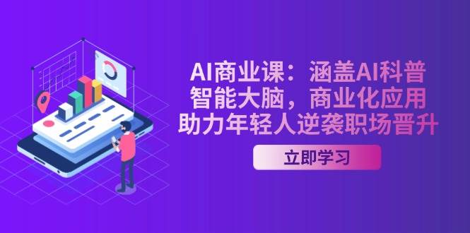 AI商业课：涵盖AI科普，智能大脑，商业化应用，助力年轻人逆袭职场晋升-E六资源