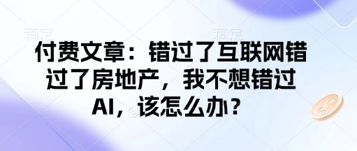 图片[1]-付费文章：错过了互联网错过了房地产，我不想错过AI，该怎么办？-E六资源