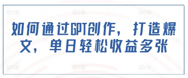 图片[1]-如何通过GPT创作，打造爆文，单日轻松收益多张-E六资源