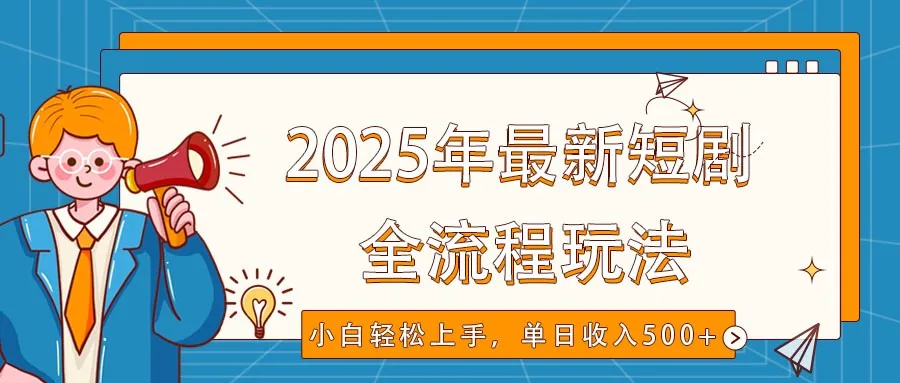 图片[1]-2025年最新短剧玩法，全流程实操，小白轻松上手，视频号抖音同步分发，单日收入500+-E六资源