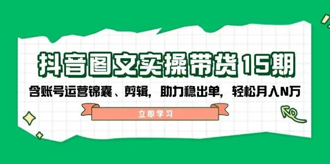 图片[1]-抖音图文带货实操第15期：账号运营锦囊、剪辑，助力稳出单，轻松月入N万-E六资源