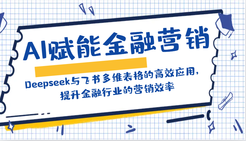 AI赋能金融营销：Deepseek与飞书多维表格的高效应用，提升金融行业的营销效率-E六资源