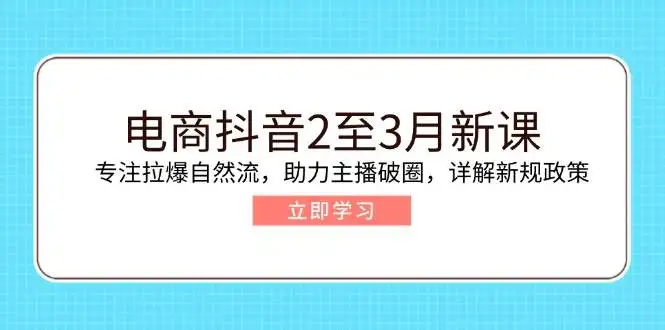 图片[1]-电商抖音2至3月新课：专注拉爆自然流，助力主播破圈，详解新规政策-E六资源
