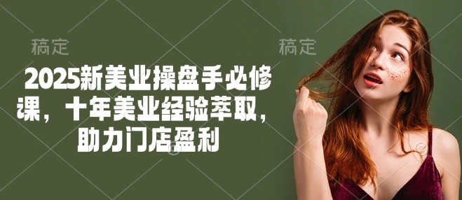 图片[1]-2025新美业操盘手必修课，十年美业经验萃取，助力门店盈利-E六资源