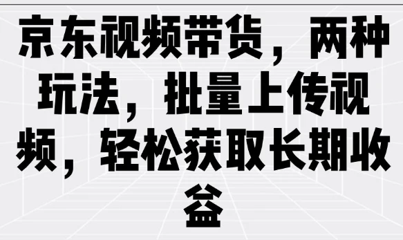 图片[1]-京东视频带货，两种玩法，批量上传视频，轻松获取长期收益-E六资源
