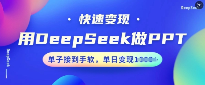 用DeepSeek做PPT，快速变现，单子接到手软，单日变现多张-E六资源