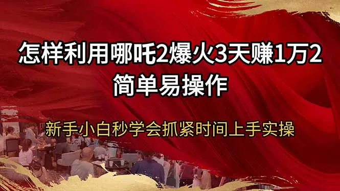 图片[1]-怎样利用哪吒2爆火3天赚1万2简单易操作新手小白秒学会抓紧时间上手实操-E六资源