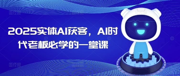 2025实体AI获客，AI时代老板必学的一堂课-E六资源