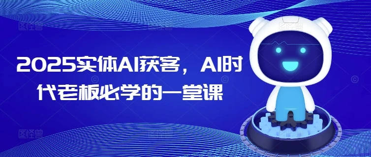 图片[1]-2025实体AI获客，AI时代老板必学的一堂课-E六资源