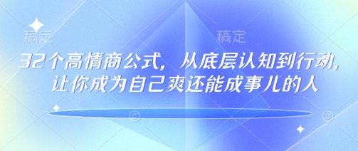 32个高情商公式，​从底层认知到行动，让你成为自己爽还能成事儿的人，133节完整版-E六资源