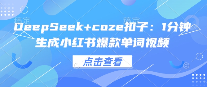 DeepSeek+coze扣子：1分钟生成小红书爆款单词视频-E六资源