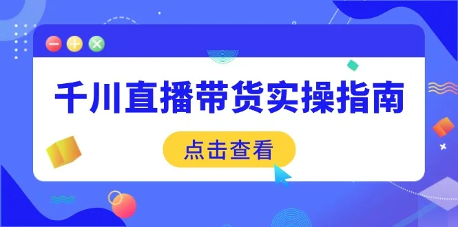 图片[1]-千川直播带货实操指南：从选品到数据优化，基础到实操全面覆盖-E六资源