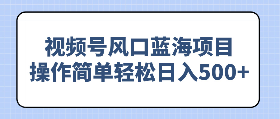 视频号风口蓝海项目，操作简单轻松日入500+-E六资源