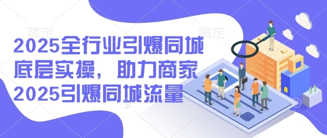 图片[1]-2025全行业引爆同城底层实操，助力商家2025引爆同城流量-E六资源