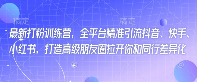 图片[1]-最新打粉训练营，全平台精准引流抖音、快手、小红书，打造高级朋友圈拉开你和同行差异化-E六资源