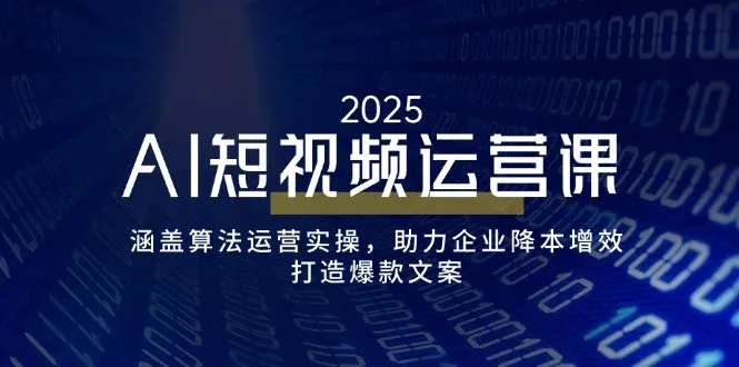 图片[1]-AI短视频运营课，涵盖算法运营实操，助力企业降本增效，打造爆款文案-E六资源