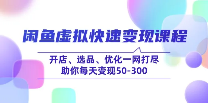 图片[1]-闲鱼虚拟快速变现课程，开店、选品、优化一网打尽，助你每天变现50-300-E六资源