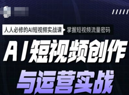 AI短视频创作与运营实战课程，人人必修的AI短视频实战课，掌握短视频流量密码-E六资源