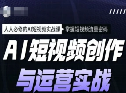 图片[1]-AI短视频创作与运营实战课程，人人必修的AI短视频实战课，掌握短视频流量密码-E六资源