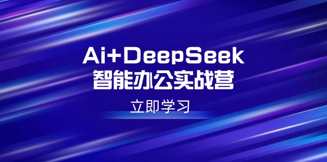 Ai+DeepSeek智能办公实战营：解锁AI写作、设计、PPT等高薪技能-E六资源