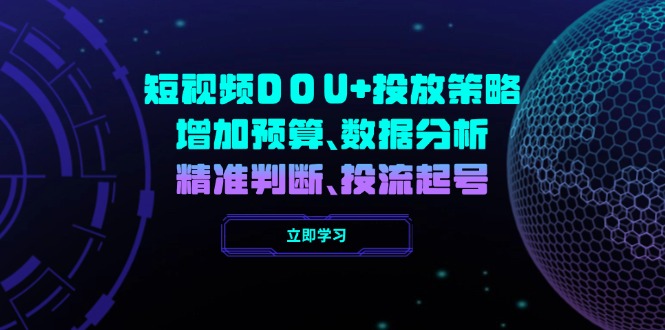 短视频DOU+投放策略，增加预算、数据分析、精准判断，投流起号-E六资源