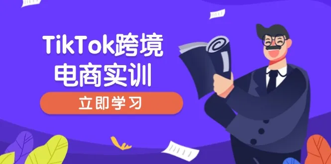 图片[1]-TikTok跨境电商实训，开店准备与选品策略，助力新手快速上手, 精准运营-E六资源