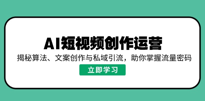 AI短视频创作运营，揭秘算法、文案创作与私域引流，助你掌握流量密码-E六资源