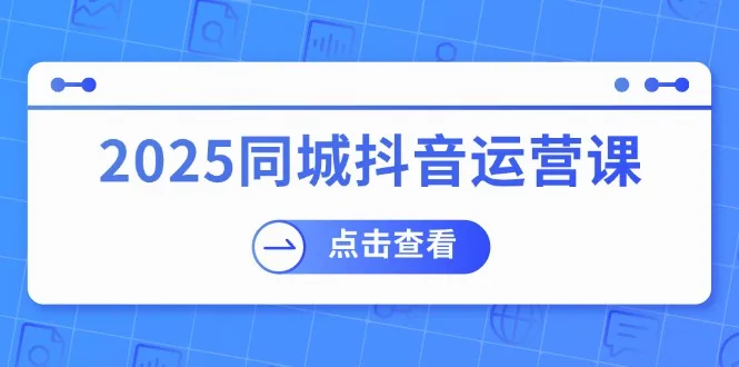 图片[1]-2025同城抖音运营课：涵盖实体店盈利，团购好处，助商家获取流量-E六资源