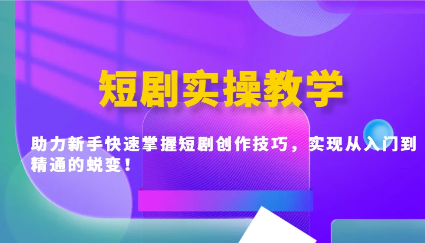 图片[1]-短剧实操教学，助力新手快速掌握短剧创作技巧，实现从入门到精通的蜕变！-E六资源