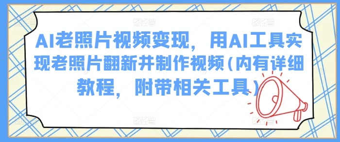 图片[1]-AI老照片视频变现，用AI工具实现老照片翻新并制作视频(内有详细教程，附带相关工具)-E六资源