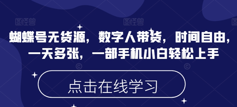 蝴蝶号无货源，数字人带货，时间自由，一天多张，一部手机小白轻松上手-E六资源