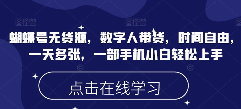 图片[1]-蝴蝶号无货源，数字人带货，时间自由，一天多张，一部手机小白轻松上手-E六资源