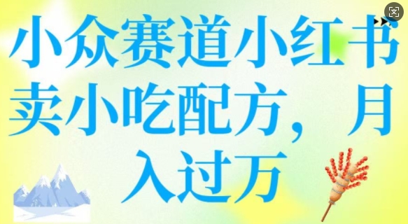 小众赛道小红书卖小吃配方，操作简单，月入过W-E六资源