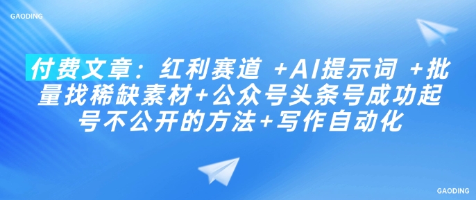 付费文章：红利赛道 +AI提示词 +批量找稀缺素材+公众号头条号成功起号不公开的方法+写作自动化-E六资源