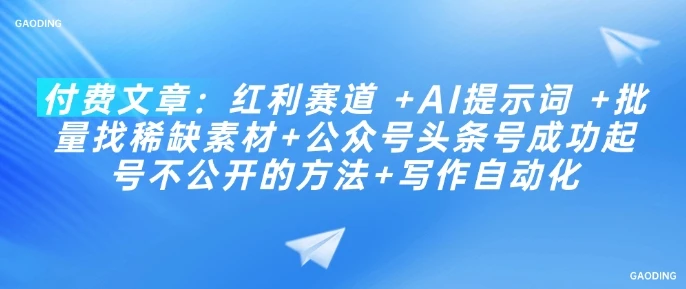 图片[1]-付费文章：红利赛道 +AI提示词 +批量找稀缺素材+公众号头条号成功起号不公开的方法+写作自动化-E六资源
