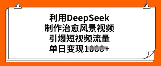 图片[1]-利用DeepSeek制作治愈风景视频，引爆短视频流量，单日变现多张-E六资源
