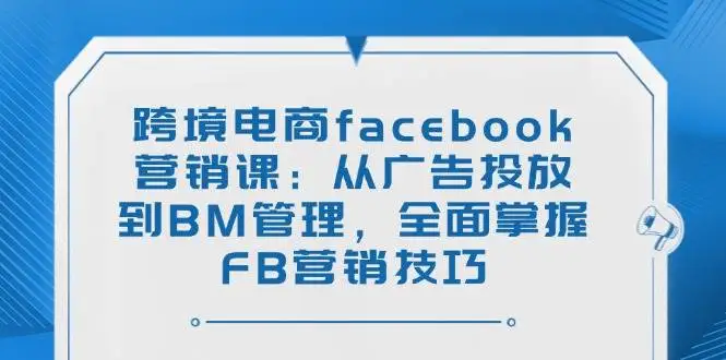 图片[1]-跨境电商facebook营销课：从广告投放到BM管理，全面掌握FB营销技巧-E六资源