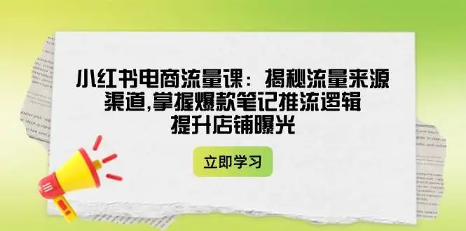 图片[1]-小红书电商流量课：揭秘流量来源渠道,掌握爆款笔记推流逻辑,提升店铺曝光-E六资源