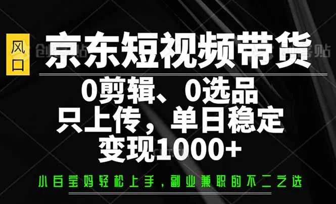 图片[1]-京东短视频带货，0剪辑，0选品，只需上传素材，单日稳定变现1000+-E六资源