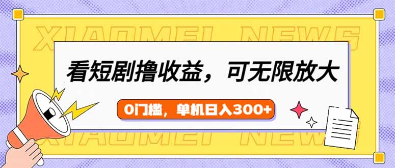 看短剧领收益，可矩阵无限放大，单机日收益300+，新手小白轻松上手-E六资源